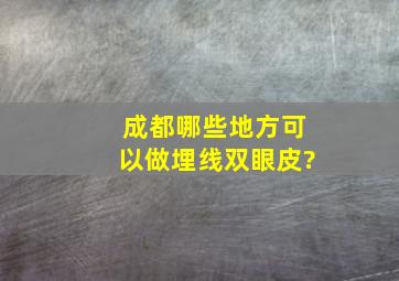 成都哪些地方可以做埋线双眼皮?