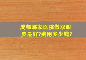 成都哪家医院做双眼皮最好?费用多少钱?