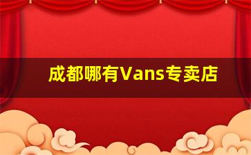 成都哪有Vans专卖店