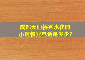 成都天仙桥秀水花园小区物业电话是多少?