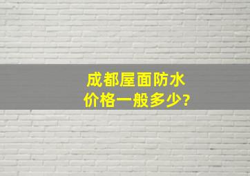 成都屋面防水价格一般多少?