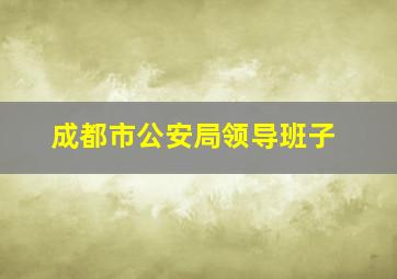 成都市公安局领导班子