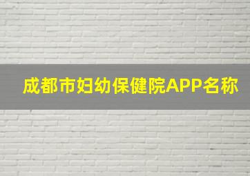 成都市妇幼保健院APP名称