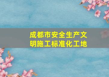 成都市安全生产文明施工标准化工地