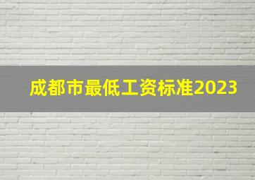 成都市最低工资标准2023