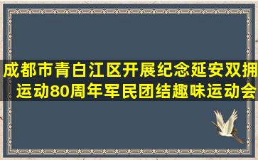 成都市青白江区开展纪念延安双拥运动80周年军民团结趣味运动会
