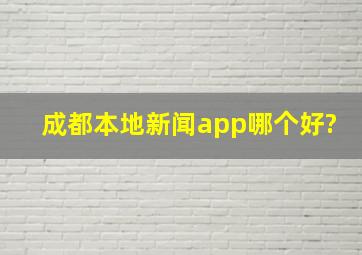 成都本地新闻app哪个好?