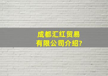 成都汇红贸易有限公司介绍?