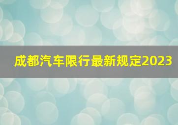 成都汽车限行最新规定2023