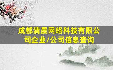 成都清晨网络科技有限公司  企业/公司信息查询 