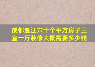 成都温江六十个平方房子三室一厅装修大概需要多少钱