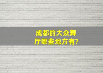 成都的大众舞厅哪些地方有?