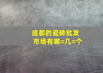 成都的瓷砖批发市场有哪=几=个