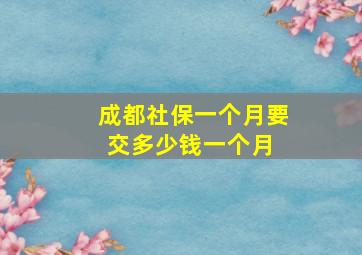 成都社保一个月要交多少钱一个月 