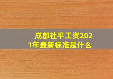 成都社平工资2021年最新标准是什么 