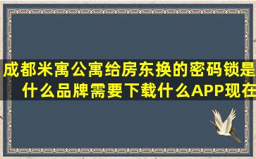 成都米寓公寓给房东换的密码锁是什么品牌需要下载什么APP(现在