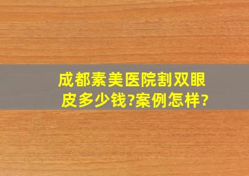 成都素美医院割双眼皮多少钱?案例怎样?