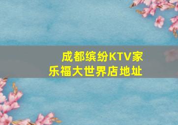 成都缤纷KTV(家乐福大世界店)地址