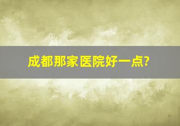 成都那家医院好一点?