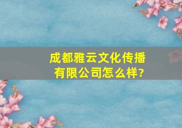 成都雅云文化传播有限公司怎么样?