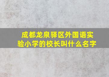 成都龙泉驿区外国语实验小学的校长叫什么名字