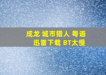 成龙 城市猎人 粤语 迅雷下载 (BT太慢)