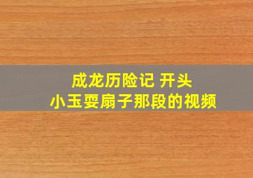 成龙历险记 开头 小玉耍扇子那段的视频