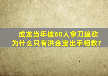 成龙当年被60人拿刀追砍,为什么只有洪金宝出手相救?