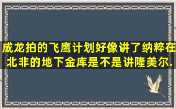 成龙拍的飞鹰计划好像讲了纳粹在北非的地下金库。是不是讲隆美尔...