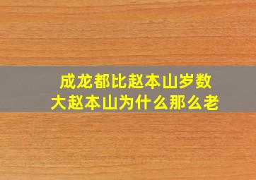 成龙都比赵本山岁数大赵本山为什么那么老