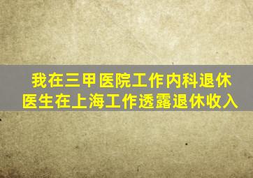 我,在三甲医院工作,内科退休医生,在上海工作,透露退休收入