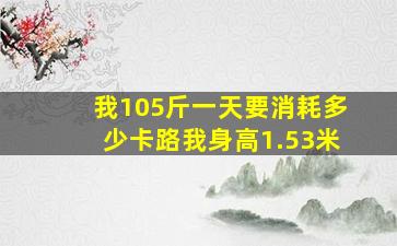 我105斤,一天要消耗多少卡路,我身高1.53米