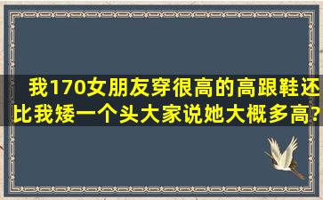 我170,女朋友穿很高的高跟鞋还比我矮一个头。大家说她大概多高?