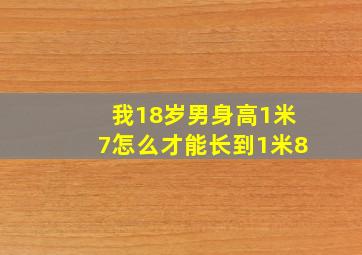 我18岁,男,身高1米7,怎么才能长到1米8