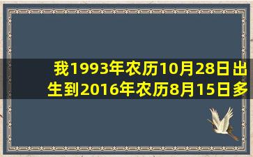 我1993年农历10月28日出生到2016年农历8月15日多少岁?越详细...