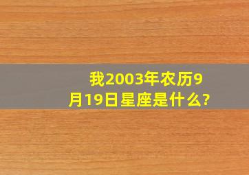 我2003年农历9月19日,星座是什么?