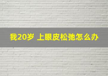 我20岁 上眼皮松弛怎么办