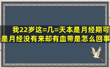 我22岁这=几=天本是月经期可是月经没有来却有血带是怎么回事(