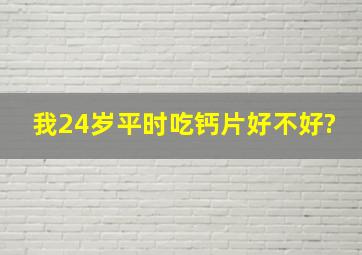 我24岁,平时吃钙片好不好?