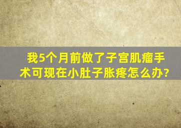 我5个月前做了子宫肌瘤手术,可现在小肚子胀疼,怎么办?