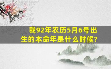 我92年农历5月6号出生的,本命年是什么时候?