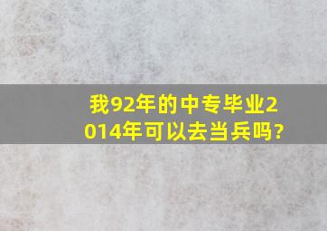 我92年的,中专毕业,2014年可以去当兵吗?