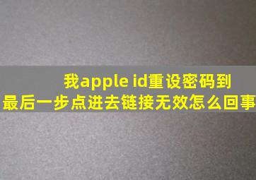 我apple id重设密码到最后一步点进去链接无效怎么回事