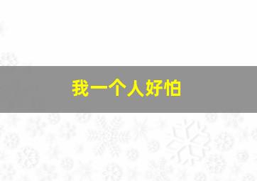 我一个人好怕。