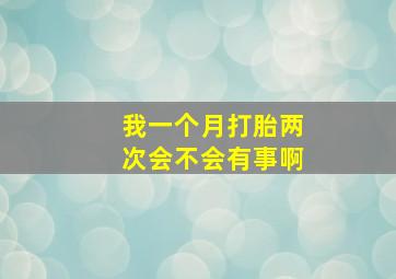 我一个月打胎两次,会不会有事啊