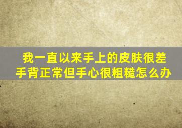 我一直以来手上的皮肤很差,手背正常,但手心很粗糙,怎么办