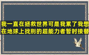 我一直在拯救世界,可是我累了,我想在地球上找别的超能力者暂时接替...