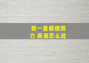 我一直都很努力 英语怎么说