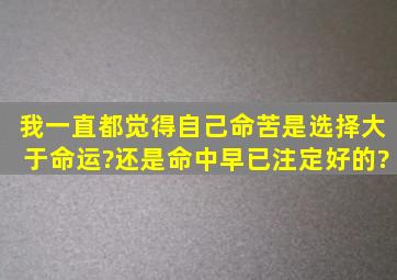 我一直都觉得自己命苦,是选择大于命运?还是命中早已注定好的?