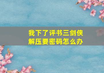 我下了评书三剑侠解压要密码怎么办